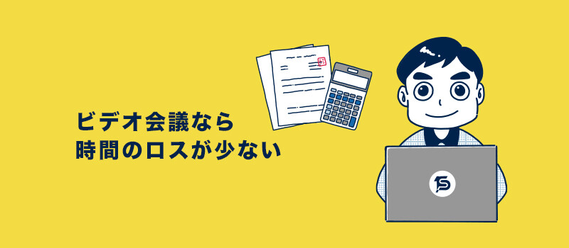 ビデオ会議なら時間のロスが少ない