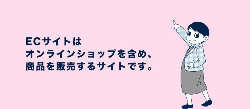 ECサイトはオンラインショップを含め、商品を販売するサイトです。